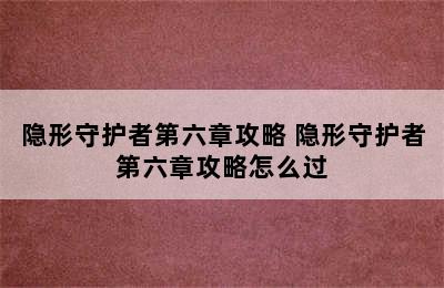 隐形守护者第六章攻略 隐形守护者第六章攻略怎么过